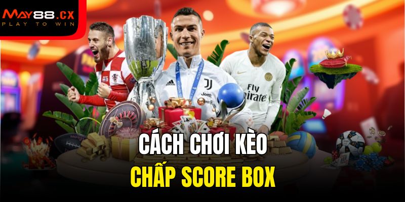 Cách chơi kèo chấp Score Box