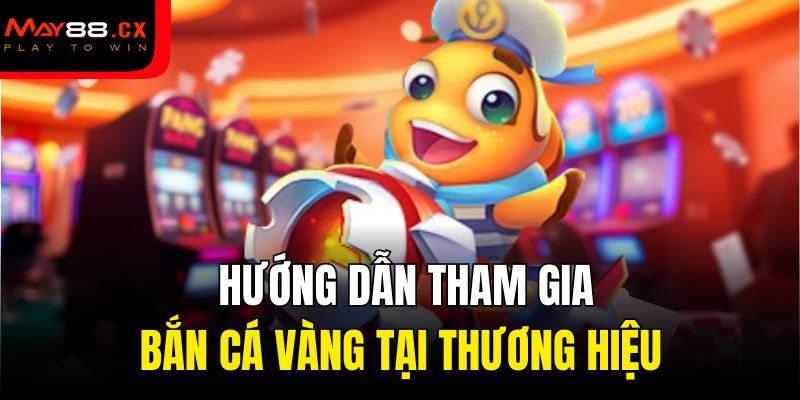 Hướng dẫn tham gia bắn cá vàng tại thương hiệu