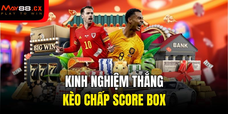 Kinh nghiệm thắng kèo chấp Score Box