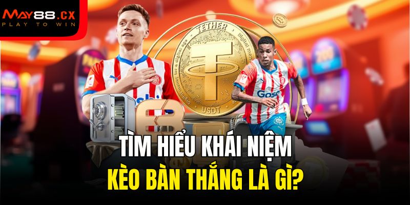 Tìm hiểu khái niệm kèo bàn thắng là gì?